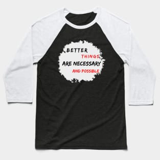 Better Things Are Necessary And Possible Baseball T-Shirt